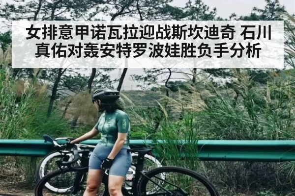 女排意甲诺瓦拉迎战斯坎迪奇 石川真佑对轰安特罗波娃胜负手分析