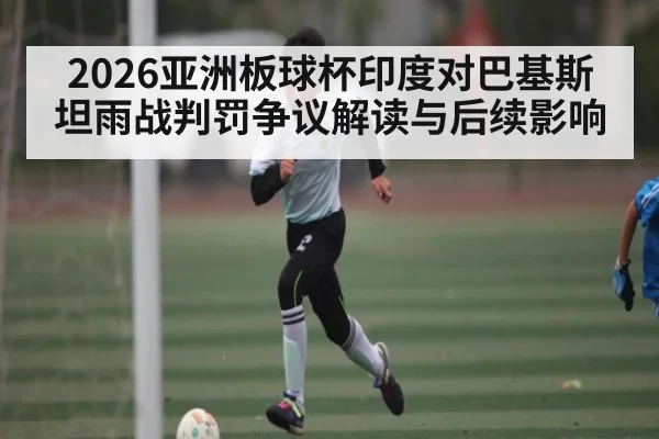 2026亚洲板球杯印度对巴基斯坦雨战判罚争议解读与后续影响